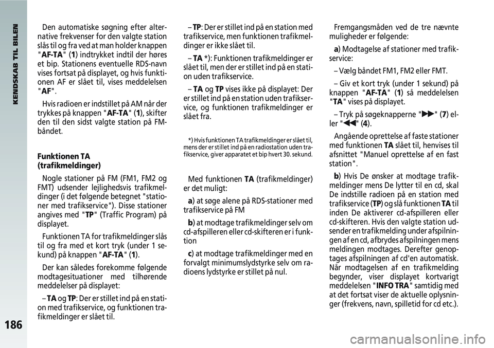 Alfa Romeo 147 2006  Brugs- og vedligeholdelsesvejledning (in Danish) 186
Den automatiske søgning efter alter-
native frekvenser for den valgte station
slås til og fra ved at man holder knappen
"AF-TA" (1) indtrykket indtil der høres
et bip. Stationens eventuelle RDS