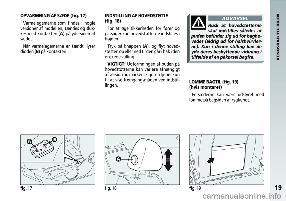 Alfa Romeo 147 2010  Brugs- og vedligeholdelsesvejledning (in Danish) 19fig. 17fig. 18fig. 19
OPVARMNING AF SÆDE (fig. 17)Varmelegemerne som findes i nogle
versioner af modellen, tændes og sluk-
kes med kontakten (A) på ydersiden af
sædet.
Når varmelegemerne er tæ