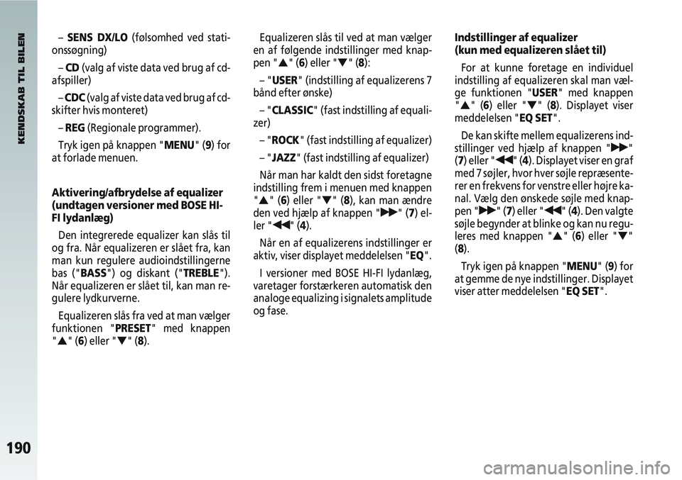 Alfa Romeo 147 2006  Brugs- og vedligeholdelsesvejledning (in Danish) 190
– SENS DX/LO (følsomhed ved stati-
onssøgning)
–  CD (valg af viste data ved brug af cd-
afspiller)
– CDC (valg af viste data ved brug af cd-
skifter hvis monteret)
–  REG (Regionale pro