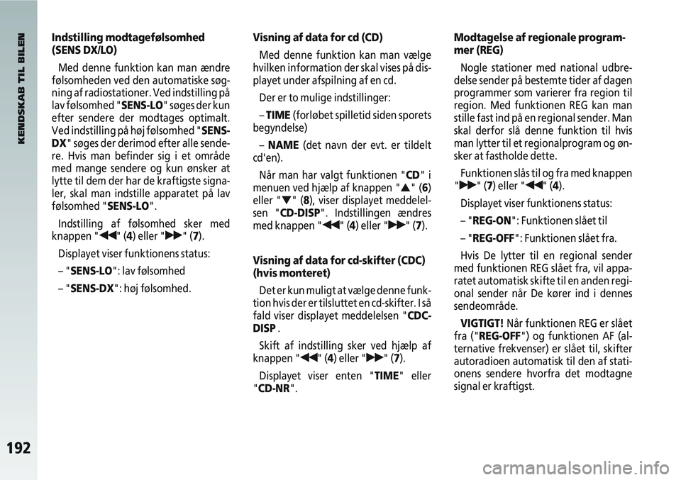 Alfa Romeo 147 2004  Brugs- og vedligeholdelsesvejledning (in Danish) 192
Indstilling modtagefølsomhed
(SENS DX/LO)Med denne funktion kan man ændre
følsomheden ved den automatiske søg-
ning af radiostationer. Ved indstilling på
lav følsomhed "SENS-LO" søges der k