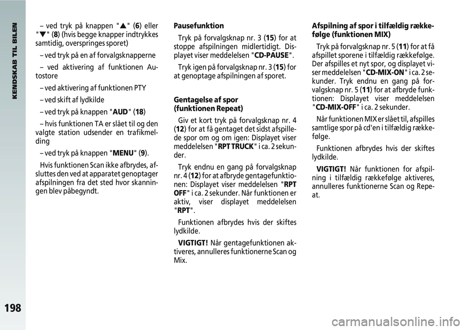 Alfa Romeo 147 2004  Brugs- og vedligeholdelsesvejledning (in Danish) 198
– ved tryk på knappen "▲" (6) eller
"
▼" (8) (hvis begge knapper indtrykkes
samtidig, overspringes sporet)
– ved tryk på en af forvalgsknapperne
– ved aktivering af funktionen Au-
tost