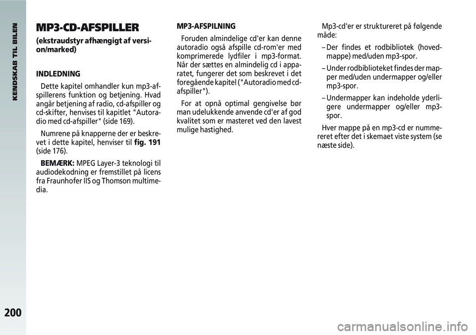 Alfa Romeo 147 2009  Brugs- og vedligeholdelsesvejledning (in Danish) 200
MP3-CD-AFSPILLER
(ekstraudstyr afhængigt af versi-
on/marked)
INDLEDNINGDette kapitel omhandler kun mp3-af-
spillerens funktion og betjening. Hvad
angår betjening af radio, cd-afspiller og
cd-sk