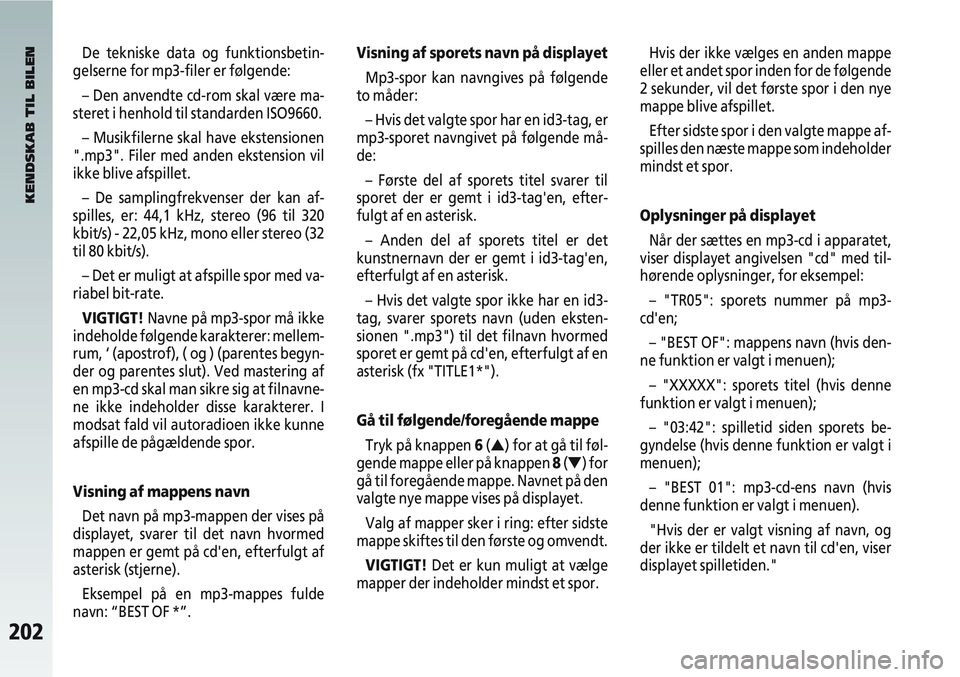 Alfa Romeo 147 2009  Brugs- og vedligeholdelsesvejledning (in Danish) 202
De tekniske data og funktionsbetin-
gelserne for mp3-filer er følgende:
– Den anvendte cd-rom skal være ma-
steret i henhold til standarden ISO9660.
– Musikfilerne skal have ekstensionen
".m