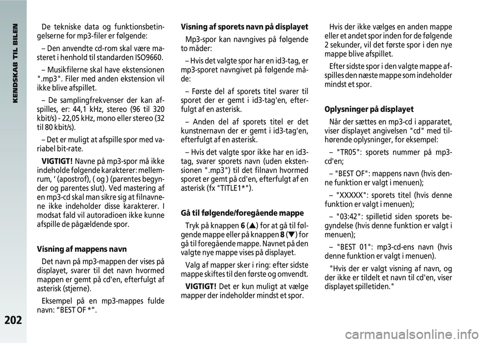 Alfa Romeo 147 2005  Brugs- og vedligeholdelsesvejledning (in Danish) 202
De tekniske data og funktionsbetin-
gelserne for mp3-filer er følgende:
– Den anvendte cd-rom skal være ma-
steret i henhold til standarden ISO9660.
– Musikfilerne skal have ekstensionen
".m