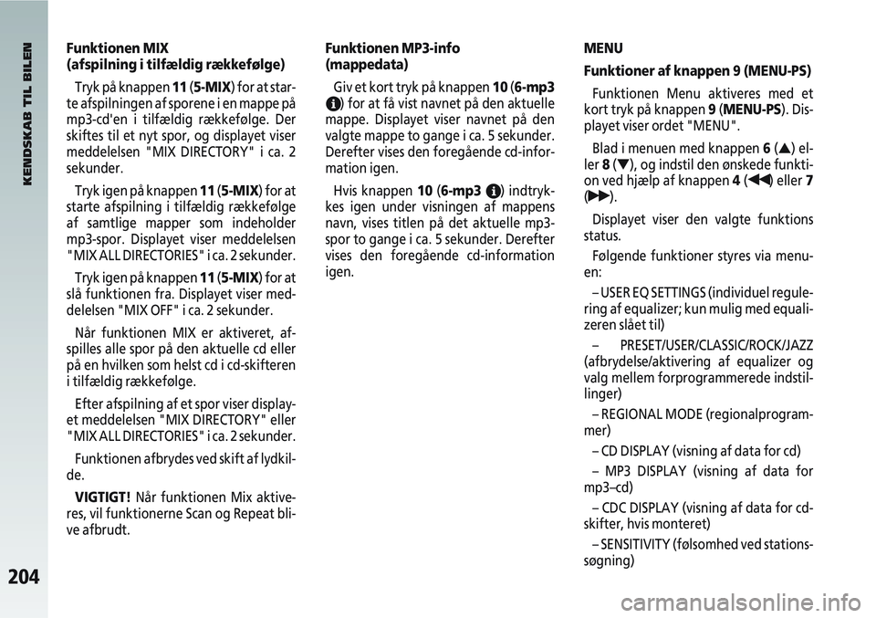 Alfa Romeo 147 2009  Brugs- og vedligeholdelsesvejledning (in Danish) 204
Funktionen MIX 
(afspilning i tilfældig rækkefølge)Tryk på knappen 11 (5-MIX) for at star-
te afspilningen af sporene i en mappe på
mp3-cden i tilfældig rækkefølge. Der
skiftes til et nyt
