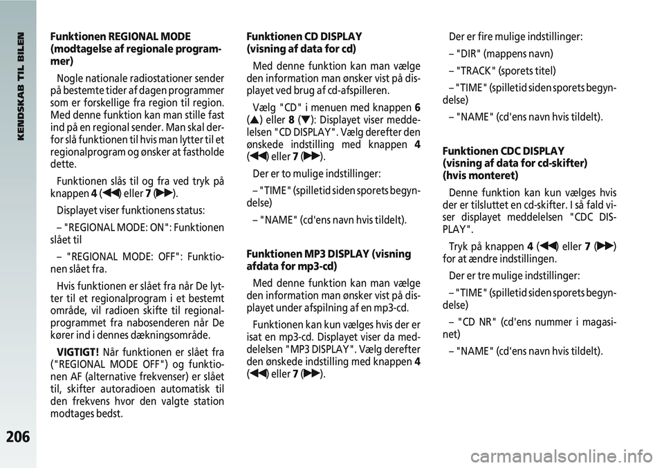 Alfa Romeo 147 2005  Brugs- og vedligeholdelsesvejledning (in Danish) 206
Funktionen REGIONAL MODE 
(modtagelse af regionale program-
mer)Nogle nationale radiostationer sender
på bestemte tider af dagen programmer
som er forskellige fra region til region.
Med denne fun