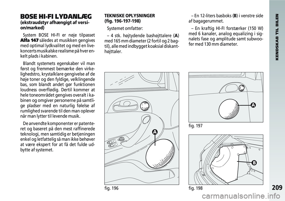 Alfa Romeo 147 2009  Brugs- og vedligeholdelsesvejledning (in Danish) 209fig. 196fig. 198
BOSE HI-FI LYDANLÆG
(ekstraudstyr afhængigt af versi-
on/marked)System BOSE HI-FI er nøje tilpasset
Alfa 147 således at musikken gengives
med optimal lydkvalitet og med en live