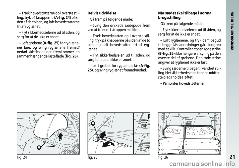 Alfa Romeo 147 2009  Brugs- og vedligeholdelsesvejledning (in Danish) 21fig. 24fig. 25fig. 26
– Træk hovedstøtterne op i øverste stil-
ling, tryk på knapperne (A-fig. 24) på si-
den af de to ben, og løft hovedstøtterne
fri af ryglænet.
– Flyt sikkerhedsseler