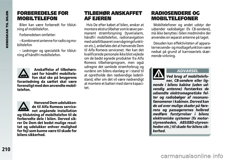 Alfa Romeo 147 2007  Brugs- og vedligeholdelsesvejledning (in Danish) 210
TILBEHØR ANSKAFFET
AF EJEREN
Hvis De efter købet af bilen, ønsker at
montere ekstra tilbehør som kræver per-
manent strømforsyning (tyverialarm,
håndfri mobiltelefon, radionavigation
med sa