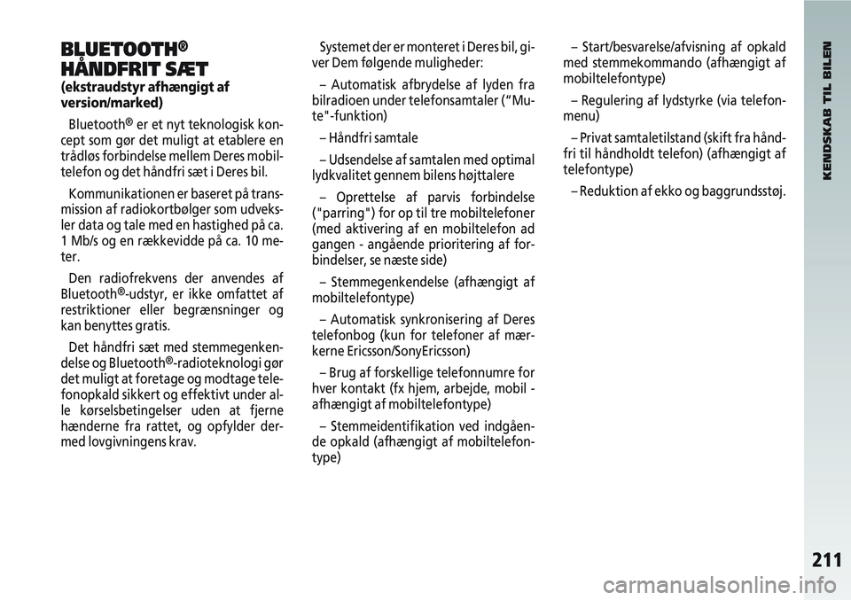 Alfa Romeo 147 2010  Brugs- og vedligeholdelsesvejledning (in Danish) 211
BLUETOOTH®
HÅNDFRIT SÆT
(ekstraudstyr afhængigt af
version/marked)Bluetooth
®er et nyt teknologisk kon-
cept som gør det muligt at etablere en
trådløs forbindelse mellem Deres mobil-
telef