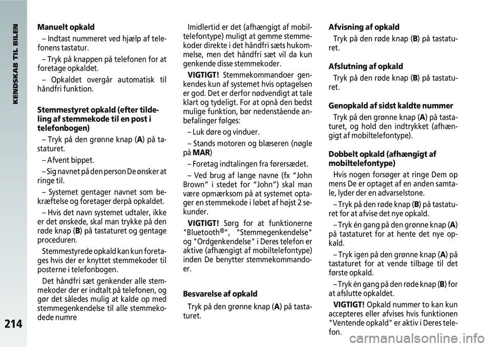 Alfa Romeo 147 2010  Brugs- og vedligeholdelsesvejledning (in Danish) 214
Manuelt opkald– Indtast nummeret ved hjælp af tele-
fonens tastatur.
– Tryk på knappen på telefonen for at
foretage opkaldet.
– Opkaldet overgår automatisk til
håndfri funktion.
Stemmes