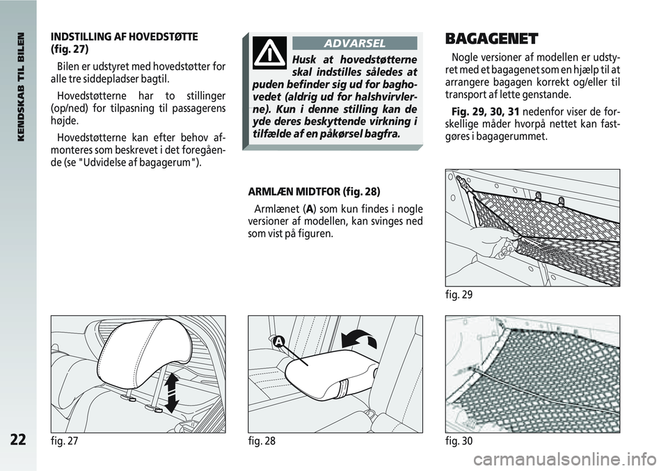 Alfa Romeo 147 2005 Brugs- og vedligeholdelsesvejledning (in Danish) 22fig. 27fig. 28 fig. 30
INDSTILLING AF HOVEDSTØTTE
(fig. 27)Bilen er udstyret med hovedstøtter for
alle tre siddepladser bagtil.
Hovedstøtterne har to stillinger
(op/ned) for tilpasning til pass Alfa Romeo 147 2005 Brugs- og vedligeholdelsesvejledning (in Danish) 22fig. 27fig. 28 fig. 30
INDSTILLING AF HOVEDSTØTTE
(fig. 27)Bilen er udstyret med hovedstøtter for
alle tre siddepladser bagtil.
Hovedstøtterne har to stillinger
(op/ned) for tilpasning til pass