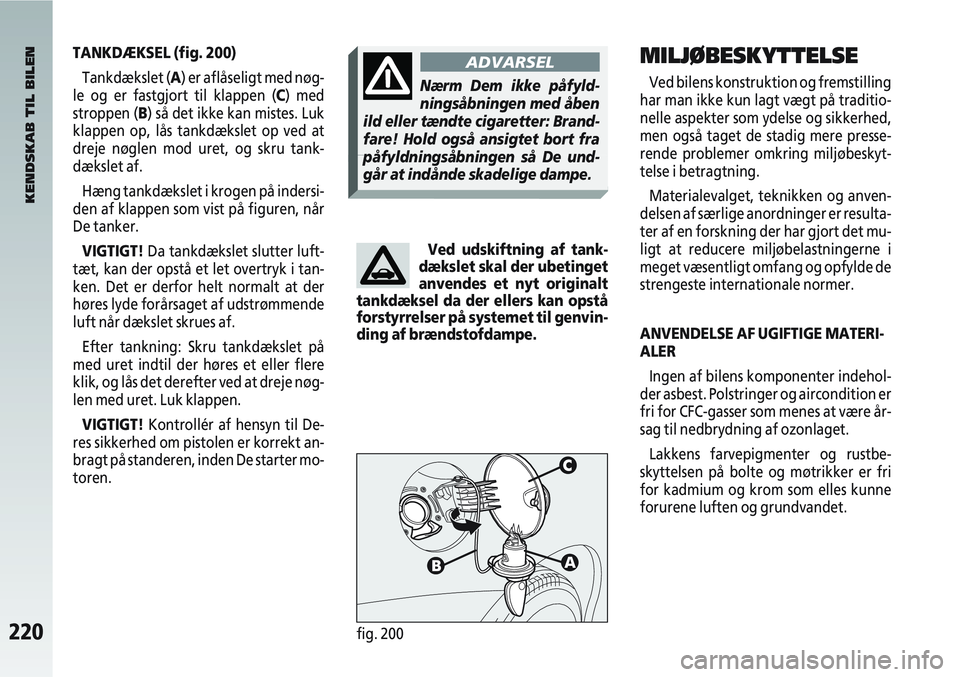 Alfa Romeo 147 2009  Brugs- og vedligeholdelsesvejledning (in Danish) 220fig. 200
TANKDÆKSEL (fig. 200)Tankdækslet (A) er aflåseligt med nøg-
le og er fastgjort til klappen (C) med
stroppen (B) så det ikke kan mistes. Luk
klappen op, lås tankdækslet op ved at
dre