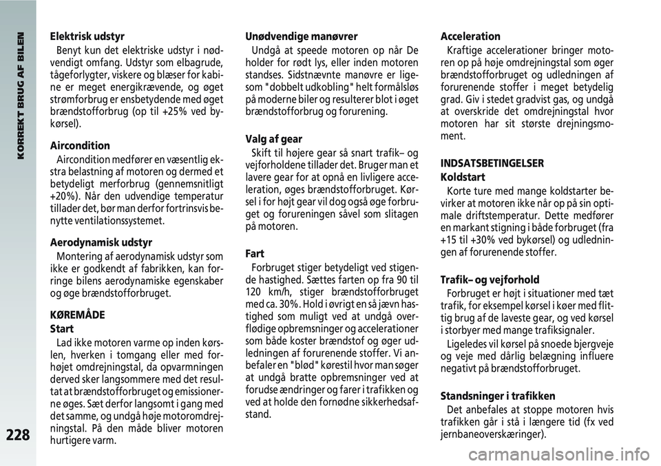Alfa Romeo 147 2004 Brugs- og vedligeholdelsesvejledning (in Danish) 228
Elektrisk udstyrBenyt kun det elektriske udstyr i nød-
vendigt omfang. Udstyr som elbagrude,
tågeforlygter, viskere og blæser for kabi-
ne er meget energikrævende, og øget
strømforbrug er en Alfa Romeo 147 2004 Brugs- og vedligeholdelsesvejledning (in Danish) 228
Elektrisk udstyrBenyt kun det elektriske udstyr i nød-
vendigt omfang. Udstyr som elbagrude,
tågeforlygter, viskere og blæser for kabi-
ne er meget energikrævende, og øget
strømforbrug er en