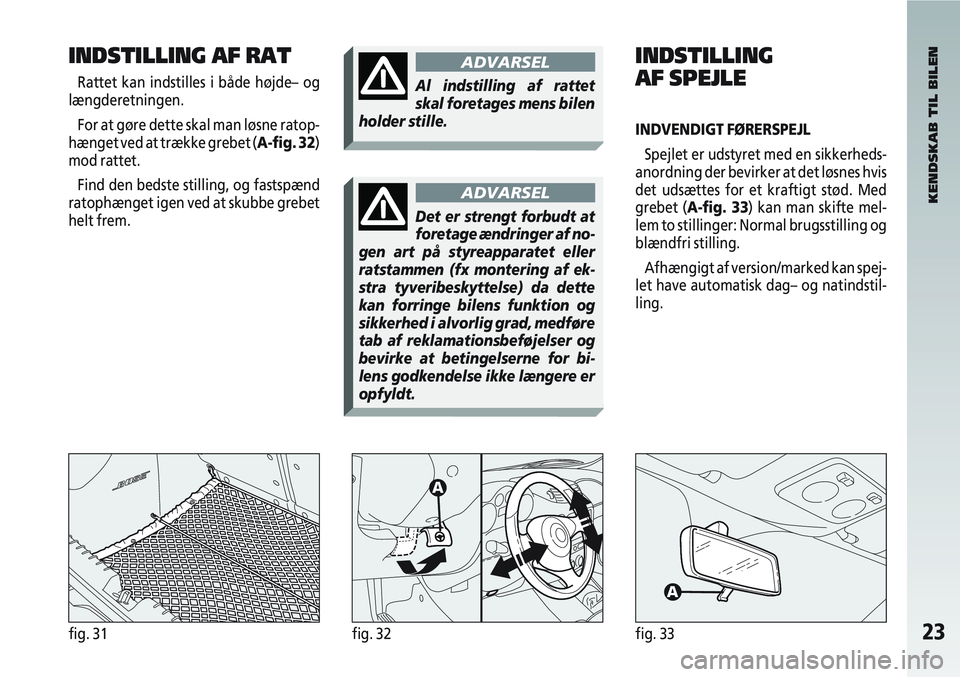 Alfa Romeo 147 2005 Brugs- og vedligeholdelsesvejledning (in Danish) 23fig. 31fig. 32fig. 33
INDSTILLING AF RAT
Rattet kan indstilles i både højde– og
længderetningen.
For at gøre dette skal man løsne ratop-
hænget ved at trække grebet (A-fig. 32)
mod rattet.
Alfa Romeo 147 2005 Brugs- og vedligeholdelsesvejledning (in Danish) 23fig. 31fig. 32fig. 33
INDSTILLING AF RAT
Rattet kan indstilles i både højde– og
længderetningen.
For at gøre dette skal man løsne ratop-
hænget ved at trække grebet (A-fig. 32)
mod rattet.