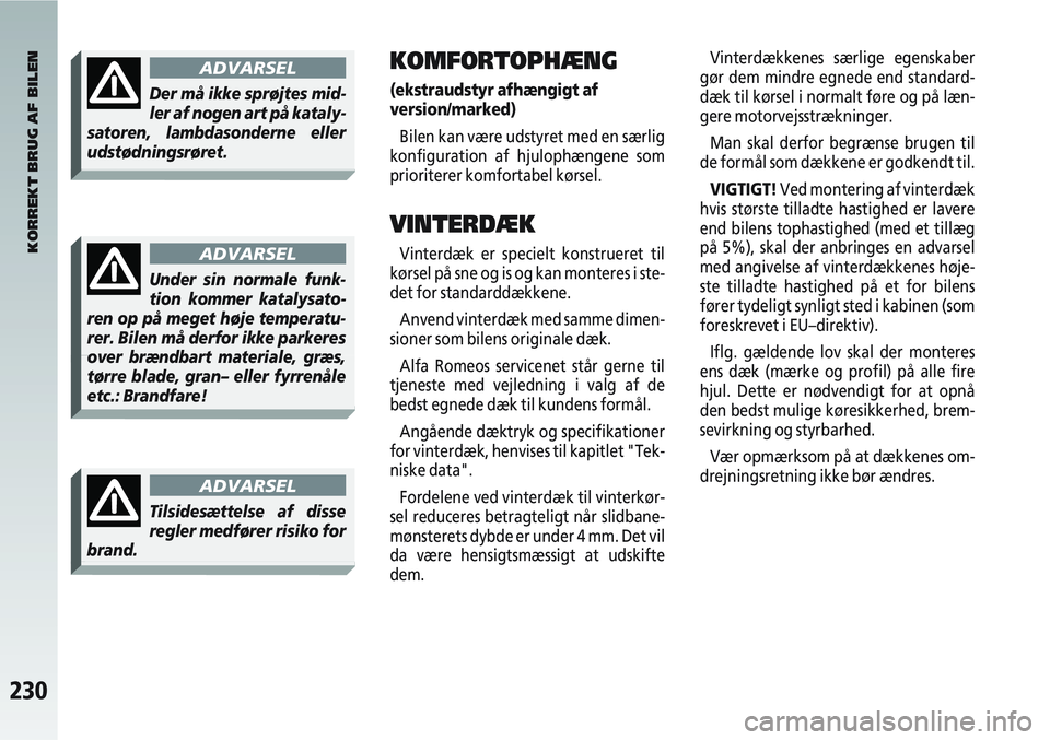 Alfa Romeo 147 2009  Brugs- og vedligeholdelsesvejledning (in Danish) 230
Vinterdækkenes særlige egenskaber
gør dem mindre egnede end standard-
dæk til kørsel i normalt føre og på læn-
gere motorvejsstrækninger.
Man skal derfor begrænse brugen til
de formål s