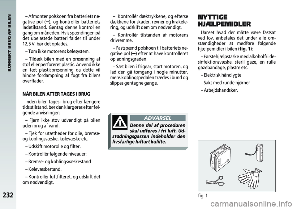 Alfa Romeo 147 2009  Brugs- og vedligeholdelsesvejledning (in Danish) 232fig. 1
– Afmonter polskoen fra batteriets ne-
gative pol (
–), og kontrollér batteriets
ladetilstand. Gentag denne kontrol en
gang om måneden. Hvis spændingen på
det ubelastede batteri fald