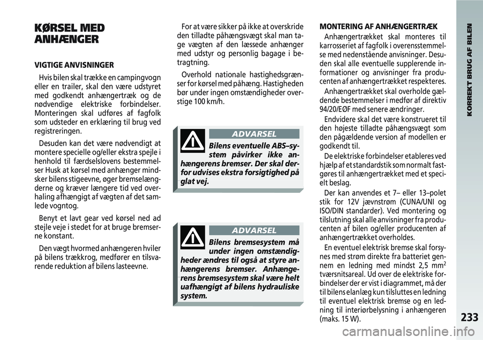 Alfa Romeo 147 2006  Brugs- og vedligeholdelsesvejledning (in Danish) 233
KØRSEL MED
ANHÆNGER
VIGTIGE ANVISNINGERHvis bilen skal trække en campingvogn
eller en trailer, skal den være udstyret
med godkendt anhængertræk og de
nødvendige elektriske forbindelser.
Mon