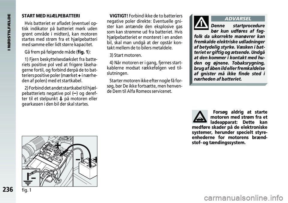 Alfa Romeo 147 2009  Brugs- og vedligeholdelsesvejledning (in Danish) 236fig. 1
I NØDSTILFÆLDE
Forsøg aldrig at starte
motoren med strøm fra et
ladeapparat: Dette kan
medføre skader på de elektroniske
systemer, herunder specielt styre-
enhederne for motorens bræn