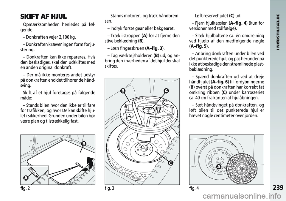 Alfa Romeo 147 2009  Brugs- og vedligeholdelsesvejledning (in Danish) 239fig. 2fig. 3fig. 4
SKIFT AF HJUL
Opmærksomheden henledes på føl-
gende:
– Donkraften vejer 2,100 kg.
– Donkraften kræver ingen form for ju-
stering.
– Donkraften kan ikke repareres. Hvis
