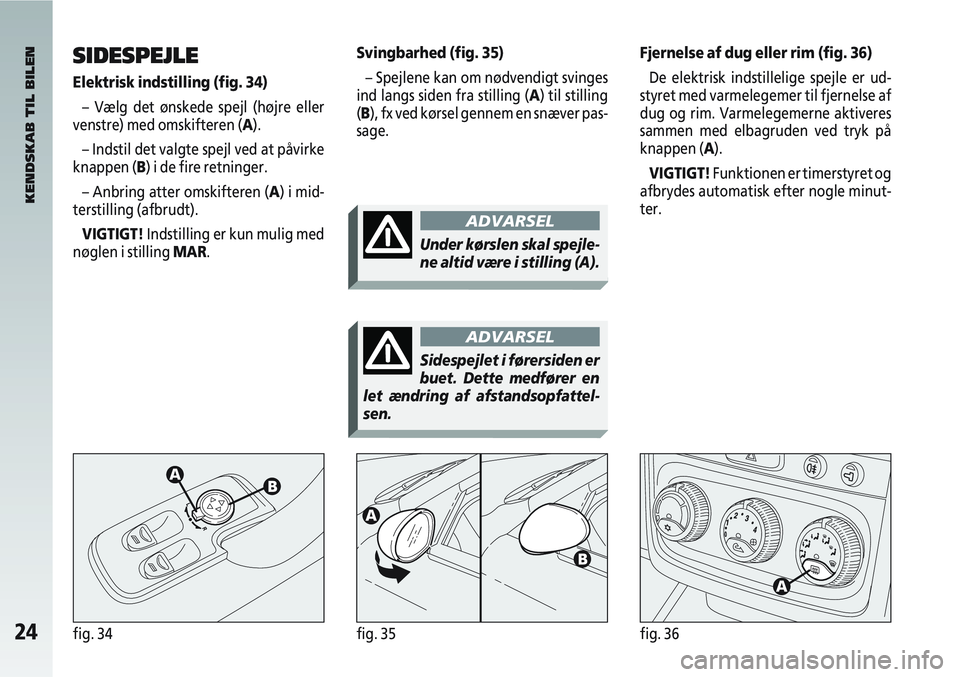 Alfa Romeo 147 2006  Brugs- og vedligeholdelsesvejledning (in Danish) 24fig. 34fig. 35fig. 36
SIDESPEJLE
Elektrisk indstilling (fig. 34)– Vælg det ønskede spejl (højre eller
venstre) med omskifteren (A).
– Indstil det valgte spejl ved at påvirke
knappen (B) i de