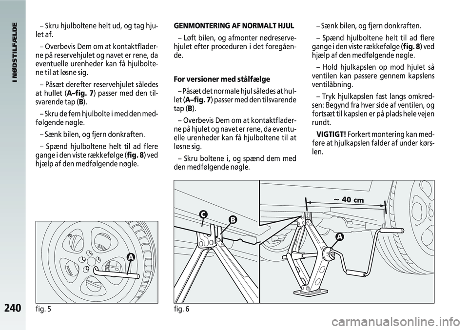 Alfa Romeo 147 2004  Brugs- og vedligeholdelsesvejledning (in Danish) 240fig. 5fig. 6
– Skru hjulboltene helt ud, og tag hju-
let af.
– Overbevis Dem om at kontaktflader-
ne på reservehjulet og navet er rene, da
eventuelle urenheder kan få hjulbolte-
ne til at lø