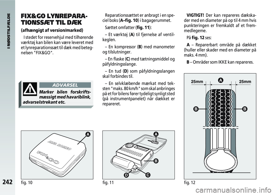Alfa Romeo 147 2004  Brugs- og vedligeholdelsesvejledning (in Danish) 242fig. 10fig. 11fig. 12
Reparationssættet er anbragt i en spe-
ciel boks (A–fig. 10) i bagagerummet.
Sættet omfatter (fig. 11):
– Et værktøj (A) til fjernelse af ventil-
keglen.
– En kompre