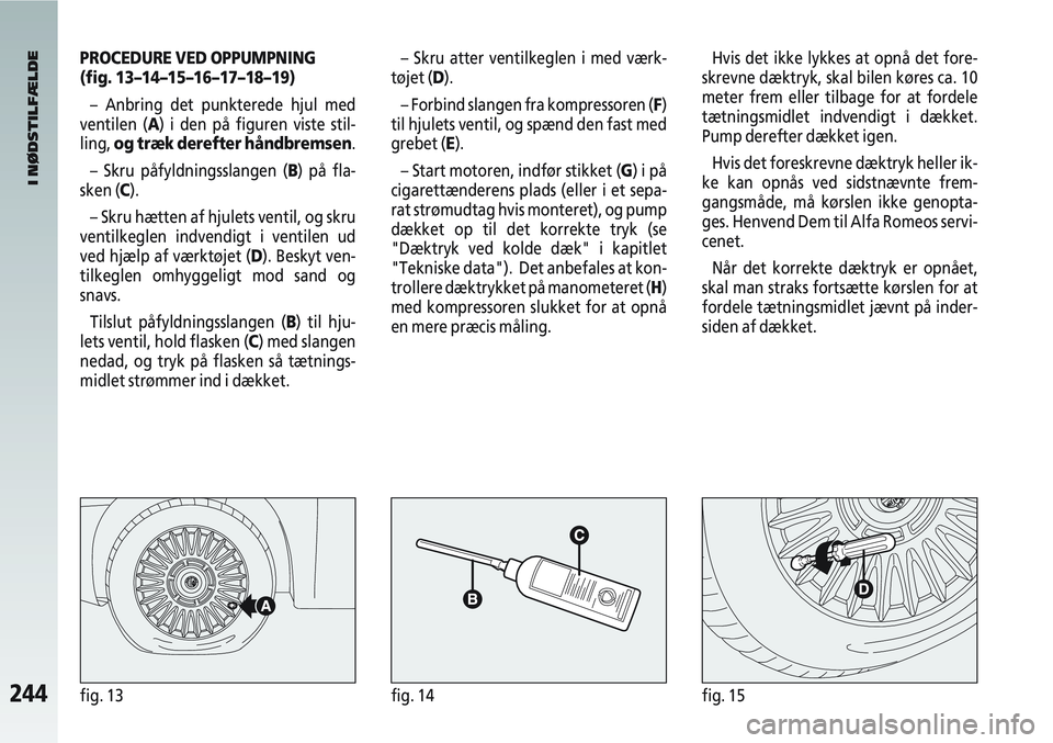 Alfa Romeo 147 2004  Brugs- og vedligeholdelsesvejledning (in Danish) 244fig. 13fig. 14fig. 15
PROCEDURE VED OPPUMPNING 
(fig. 13–14–15–16–17–18–19)– Anbring det punkterede hjul med
ventilen (A) i den på figuren viste stil-
ling,  og træk derefter håndb