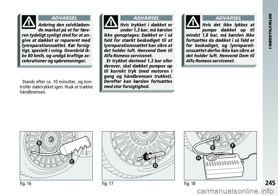 Alfa Romeo 147 2004  Brugs- og vedligeholdelsesvejledning (in Danish) 245fig. 16fig. 17
Stands efter ca. 10 minutter, og kon-
trollér dæktrykket igen. Husk at trække
håndbremsen.
I NØDSTILFÆLDE
fig. 18
ADVARSEL
Anbring den selvklæben-
de mærkat på et for føre-