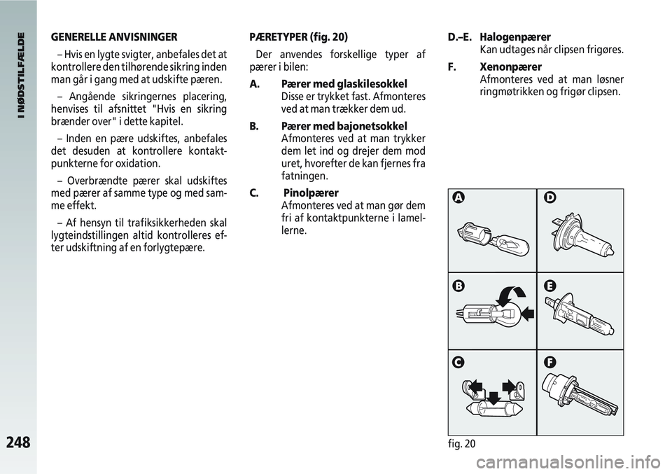 Alfa Romeo 147 2004  Brugs- og vedligeholdelsesvejledning (in Danish) 248fig. 20
GENERELLE ANVISNINGER– Hvis en lygte svigter, anbefales det at
kontrollere den tilhørende sikring inden
man går i gang med at udskifte pæren.
– Angående sikringernes placering,
henv