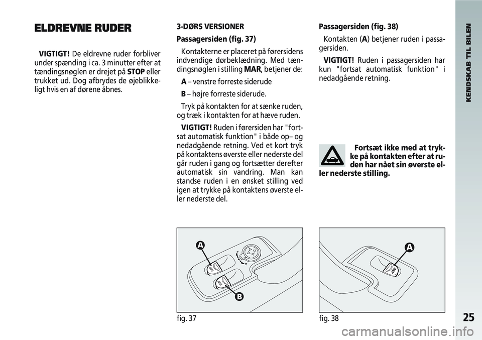 Alfa Romeo 147 2005 Brugs- og vedligeholdelsesvejledning (in Danish) 25fig. 37fig. 38
ELDREVNE RUDER
VIGTIGT!De eldrevne ruder forbliver
under spænding i ca. 3 minutter efter at
tændingsnøglen er drejet på STOP eller
trukket ud. Dog afbrydes de øjeblikke-
ligt hvi Alfa Romeo 147 2005 Brugs- og vedligeholdelsesvejledning (in Danish) 25fig. 37fig. 38
ELDREVNE RUDER
VIGTIGT!De eldrevne ruder forbliver
under spænding i ca. 3 minutter efter at
tændingsnøglen er drejet på STOP eller
trukket ud. Dog afbrydes de øjeblikke-
ligt hvi