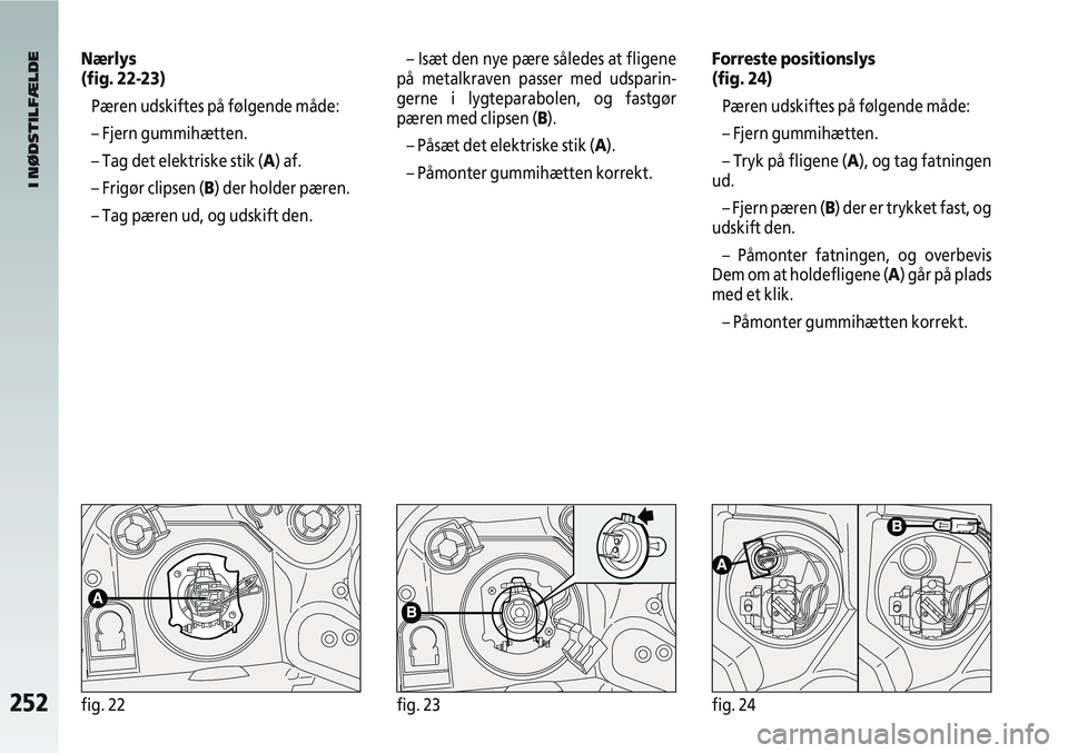 Alfa Romeo 147 2008 Brugs- og vedligeholdelsesvejledning (in Danish) 252fig. 22fig. 23fig. 24
Nærlys
(fig. 22-23)Pæren udskiftes på følgende måde:
– Fjern gummihætten.
– Tag det elektriske stik (A) af.
– Frigør clipsen (B) der holder pæren.
– Tag pæren Alfa Romeo 147 2008 Brugs- og vedligeholdelsesvejledning (in Danish) 252fig. 22fig. 23fig. 24
Nærlys
(fig. 22-23)Pæren udskiftes på følgende måde:
– Fjern gummihætten.
– Tag det elektriske stik (A) af.
– Frigør clipsen (B) der holder pæren.
– Tag pæren