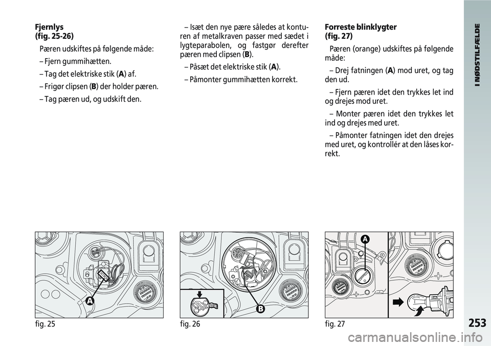 Alfa Romeo 147 2008 Brugs- og vedligeholdelsesvejledning (in Danish) 253fig. 25fig. 26fig. 27
Fjernlys
(fig. 25-26)Pæren udskiftes på følgende måde:
– Fjern gummihætten.
– Tag det elektriske stik (A) af.
– Frigør clipsen (B) der holder pæren.
– Tag pære Alfa Romeo 147 2008 Brugs- og vedligeholdelsesvejledning (in Danish) 253fig. 25fig. 26fig. 27
Fjernlys
(fig. 25-26)Pæren udskiftes på følgende måde:
– Fjern gummihætten.
– Tag det elektriske stik (A) af.
– Frigør clipsen (B) der holder pæren.
– Tag pære