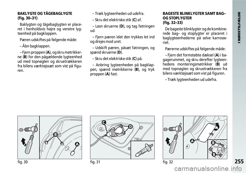 Alfa Romeo 147 2008 Brugs- og vedligeholdelsesvejledning (in Danish) 255fig. 30fig. 31fig. 32
BAKLYGTE OG TÅGEBAGLYGTE
(fig. 30–31)Baklygten og tågebaglygten er place-
ret i henholdsvis højre og venstre lyg-
teenhed på bagklappen.
Pæren udskiftes på følgende m Alfa Romeo 147 2008 Brugs- og vedligeholdelsesvejledning (in Danish) 255fig. 30fig. 31fig. 32
BAKLYGTE OG TÅGEBAGLYGTE
(fig. 30–31)Baklygten og tågebaglygten er place-
ret i henholdsvis højre og venstre lyg-
teenhed på bagklappen.
Pæren udskiftes på følgende m