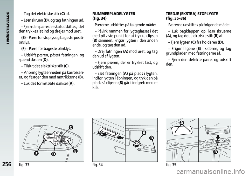 Alfa Romeo 147 2008 Brugs- og vedligeholdelsesvejledning (in Danish) 256fig. 33fig. 34fig. 35
– Tag det elektriske stik (C) af.
– Løsn skruen (D), og tag fatningen ud.
– Fjern den pære der skal udskiftes, idet
den trykkes let ind og drejes mod uret.
(E) – Pæ Alfa Romeo 147 2008 Brugs- og vedligeholdelsesvejledning (in Danish) 256fig. 33fig. 34fig. 35
– Tag det elektriske stik (C) af.
– Løsn skruen (D), og tag fatningen ud.
– Fjern den pære der skal udskiftes, idet
den trykkes let ind og drejes mod uret.
(E) – Pæ