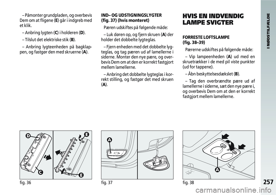 Alfa Romeo 147 2008 Brugs- og vedligeholdelsesvejledning (in Danish) 257fig. 36fig. 37fig. 38
– Påmonter grundpladen, og overbevis
Dem om at fligene (E) går i indgreb med
et klik.
– Anbring lygten (C) i holderen (D).
– Tilslut det elektriske stik (B).
– Anbri Alfa Romeo 147 2008 Brugs- og vedligeholdelsesvejledning (in Danish) 257fig. 36fig. 37fig. 38
– Påmonter grundpladen, og overbevis
Dem om at fligene (E) går i indgreb med
et klik.
– Anbring lygten (C) i holderen (D).
– Tilslut det elektriske stik (B).
– Anbri
