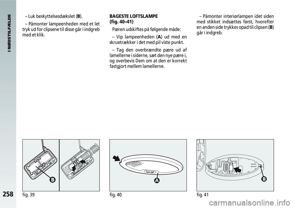 Alfa Romeo 147 2008 Brugs- og vedligeholdelsesvejledning (in Danish) 258fig. 39fig. 40fig. 41
– Luk beskyttelsesdækslet (B).
– Påmonter lampeenheden med et let
tryk ud for clipsene til disse går i indgreb
med et klik.BAGESTE LOFTSLAMPE
(fig. 40–41)
Pæren udsk Alfa Romeo 147 2008 Brugs- og vedligeholdelsesvejledning (in Danish) 258fig. 39fig. 40fig. 41
– Luk beskyttelsesdækslet (B).
– Påmonter lampeenheden med et let
tryk ud for clipsene til disse går i indgreb
med et klik.BAGESTE LOFTSLAMPE
(fig. 40–41)
Pæren udsk