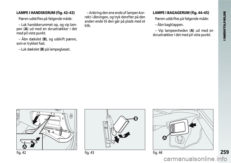 Alfa Romeo 147 2008 Brugs- og vedligeholdelsesvejledning (in Danish) 259fig. 42fig. 43fig. 44
LAMPE I HANDSKERUM (fig. 42–43)Pæren udskiftes på følgende måde:
– Luk handskerummet op, og vip lam-
pen (A) ud med en skruetrækker i det
med pil viste punkt.
– Åb Alfa Romeo 147 2008 Brugs- og vedligeholdelsesvejledning (in Danish) 259fig. 42fig. 43fig. 44
LAMPE I HANDSKERUM (fig. 42–43)Pæren udskiftes på følgende måde:
– Luk handskerummet op, og vip lam-
pen (A) ud med en skruetrækker i det
med pil viste punkt.
– Åb