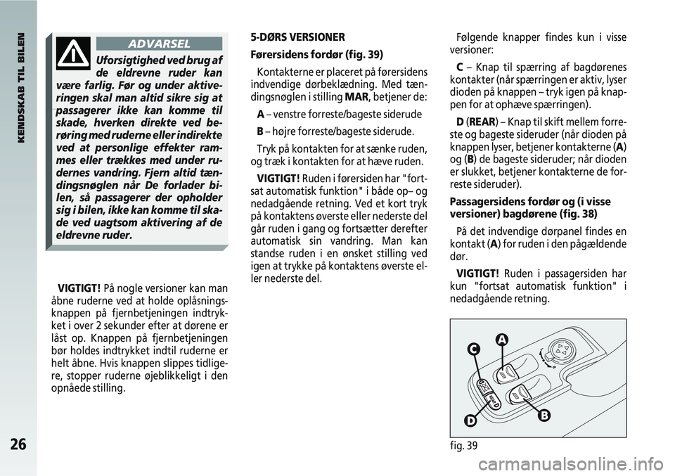 Alfa Romeo 147 2005 Brugs- og vedligeholdelsesvejledning (in Danish) 26fig. 39
5-DØRS VERSIONER
Førersidens fordør (fig. 39)Kontakterne er placeret på førersidens
indvendige dørbeklædning. Med tæn-
dingsnøglen i stilling MAR, betjener de:
A – venstre forre Alfa Romeo 147 2005 Brugs- og vedligeholdelsesvejledning (in Danish) 26fig. 39
5-DØRS VERSIONER
Førersidens fordør (fig. 39)Kontakterne er placeret på førersidens
indvendige dørbeklædning. Med tæn-
dingsnøglen i stilling MAR, betjener de:
A – venstre forre