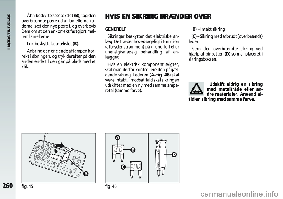 Alfa Romeo 147 2004 Brugs- og vedligeholdelsesvejledning (in Danish) 260fig. 45fig. 46
GENERELTSikringer beskytter det elektriske an-
læg. De træder hovedsageligt i funktion
(afbryder strømmen) på grund fejl eller
uhensigtsmæssig behandling af an-
lægget.
Hvis en Alfa Romeo 147 2004 Brugs- og vedligeholdelsesvejledning (in Danish) 260fig. 45fig. 46
GENERELTSikringer beskytter det elektriske an-
læg. De træder hovedsageligt i funktion
(afbryder strømmen) på grund fejl eller
uhensigtsmæssig behandling af an-
lægget.
Hvis en