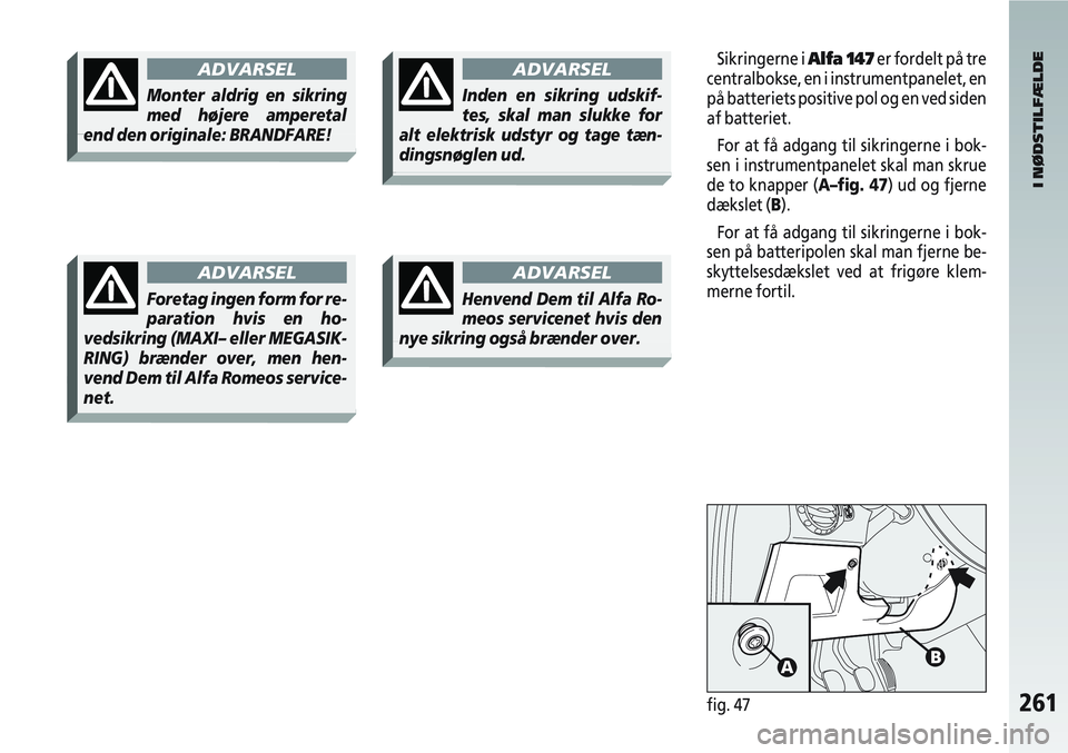 Alfa Romeo 147 2004 Brugs- og vedligeholdelsesvejledning (in Danish) 261fig. 47
I NØDSTILFÆLDE
Sikringerne i Alfa 147er fordelt på tre
centralbokse, en i instrumentpanelet, en
på batteriets positive pol og en ved siden
af batteriet.
For at få adgang til sikringern Alfa Romeo 147 2004 Brugs- og vedligeholdelsesvejledning (in Danish) 261fig. 47
I NØDSTILFÆLDE
Sikringerne i Alfa 147er fordelt på tre
centralbokse, en i instrumentpanelet, en
på batteriets positive pol og en ved siden
af batteriet.
For at få adgang til sikringern