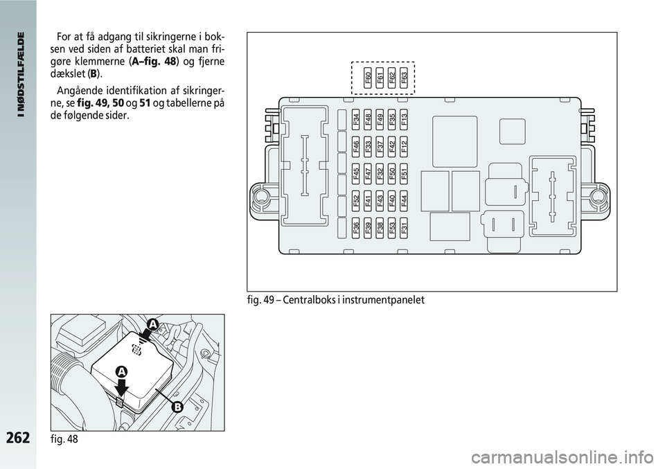 Alfa Romeo 147 2004 Brugs- og vedligeholdelsesvejledning (in Danish) 262fig. 48
fig. 49 – Centralboks i instrumentpanelet
I NØDSTILFÆLDE
For at få adgang til sikringerne i bok-
sen ved siden af batteriet skal man fri-
gøre klemmerne (A–fig. 48) og fjerne
dæksl Alfa Romeo 147 2004 Brugs- og vedligeholdelsesvejledning (in Danish) 262fig. 48
fig. 49 – Centralboks i instrumentpanelet
I NØDSTILFÆLDE
For at få adgang til sikringerne i bok-
sen ved siden af batteriet skal man fri-
gøre klemmerne (A–fig. 48) og fjerne
dæksl