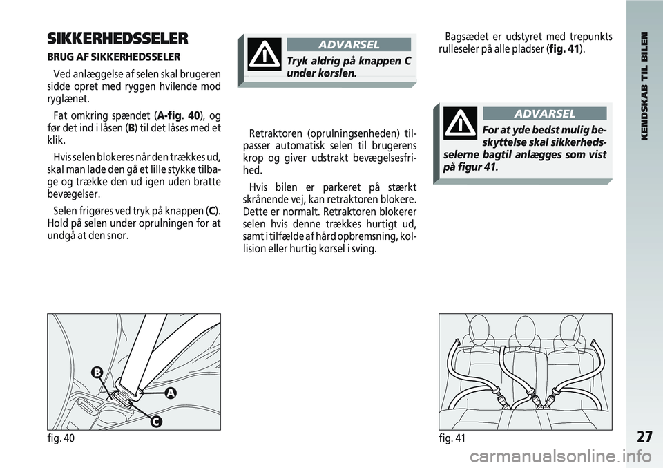 Alfa Romeo 147 2005 Brugs- og vedligeholdelsesvejledning (in Danish) 27fig. 40fig. 41
SIKKERHEDSSELER
BRUG AF SIKKERHEDSSELERVed anlæggelse af selen skal brugeren
sidde opret med ryggen hvilende mod
ryglænet.
Fat omkring spændet (A-fig. 40), og
før det ind i låsen Alfa Romeo 147 2005 Brugs- og vedligeholdelsesvejledning (in Danish) 27fig. 40fig. 41
SIKKERHEDSSELER
BRUG AF SIKKERHEDSSELERVed anlæggelse af selen skal brugeren
sidde opret med ryggen hvilende mod
ryglænet.
Fat omkring spændet (A-fig. 40), og
før det ind i låsen