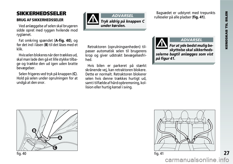 Alfa Romeo 147 2006  Brugs- og vedligeholdelsesvejledning (in Danish) 27fig. 40fig. 41
SIKKERHEDSSELER
BRUG AF SIKKERHEDSSELERVed anlæggelse af selen skal brugeren
sidde opret med ryggen hvilende mod
ryglænet.
Fat omkring spændet (A-fig. 40), og
før det ind i låsen