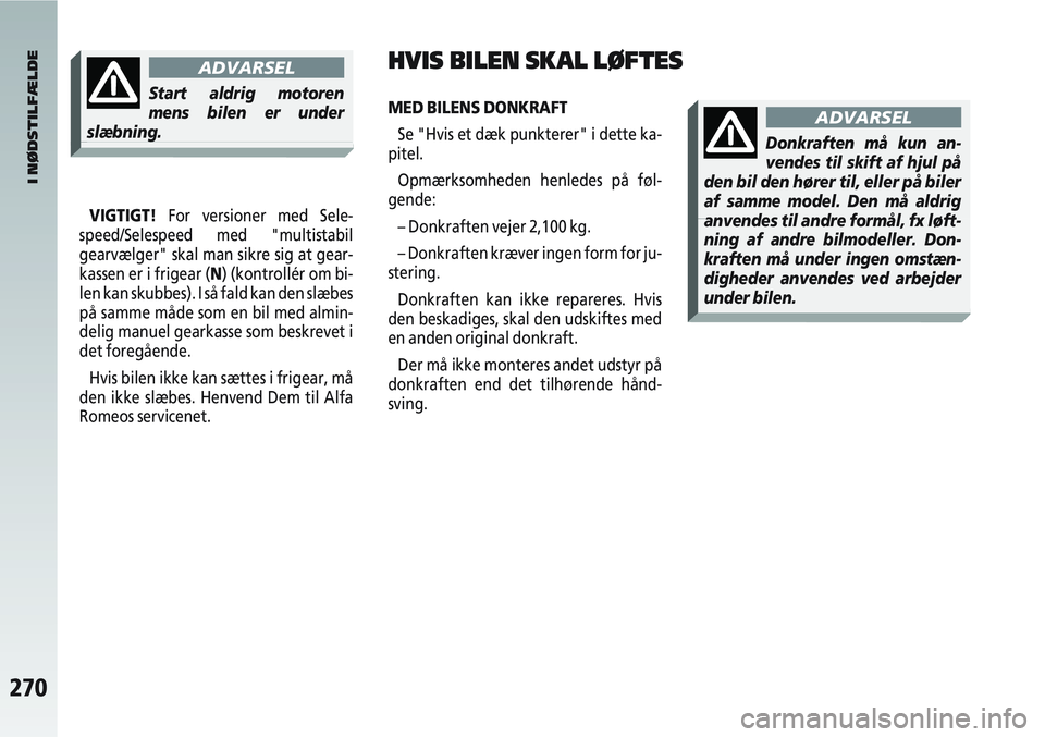 Alfa Romeo 147 2008  Brugs- og vedligeholdelsesvejledning (in Danish) 270
I NØDSTILFÆLDE
VIGTIGT!For versioner med Sele-
speed/Selespeed med "multistabil
gearvælger" skal man sikre sig at gear-
kassen er i frigear (N) (kontrollér om bi-
len kan skubbes). I så fald 