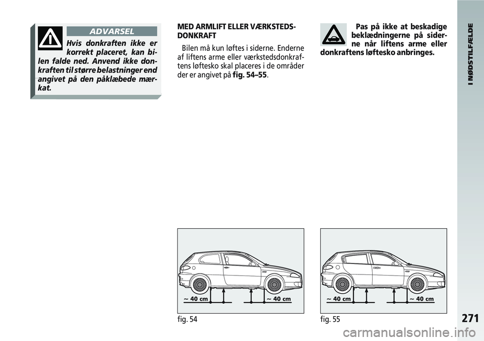 Alfa Romeo 147 2008  Brugs- og vedligeholdelsesvejledning (in Danish) 271fig. 54fig. 55
I NØDSTILFÆLDE
ADVARSEL
Hvis donkraften ikke er
korrekt placeret, kan bi-
len falde ned. Anvend ikke don-
kraften til større belastninger end
angivet på den påklæbede mær-
kat