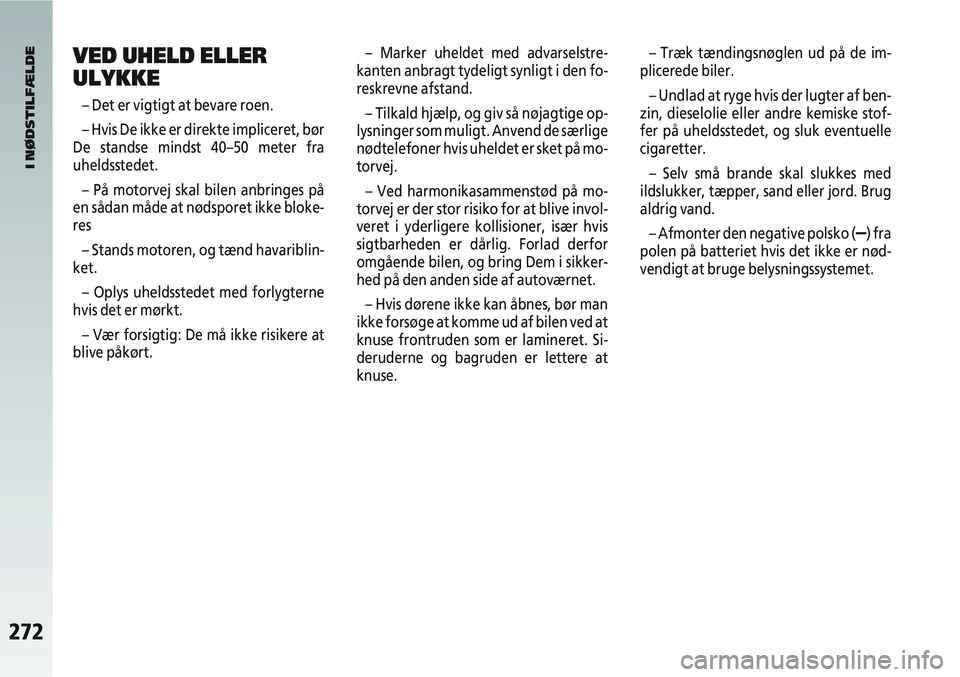 Alfa Romeo 147 2008  Brugs- og vedligeholdelsesvejledning (in Danish) 272
VED UHELD ELLER
ULYKKE
– Det er vigtigt at bevare roen.
– Hvis De ikke er direkte impliceret, bør
De standse mindst 40–50 meter fra
uheldsstedet.
– På motorvej skal bilen anbringes på
e