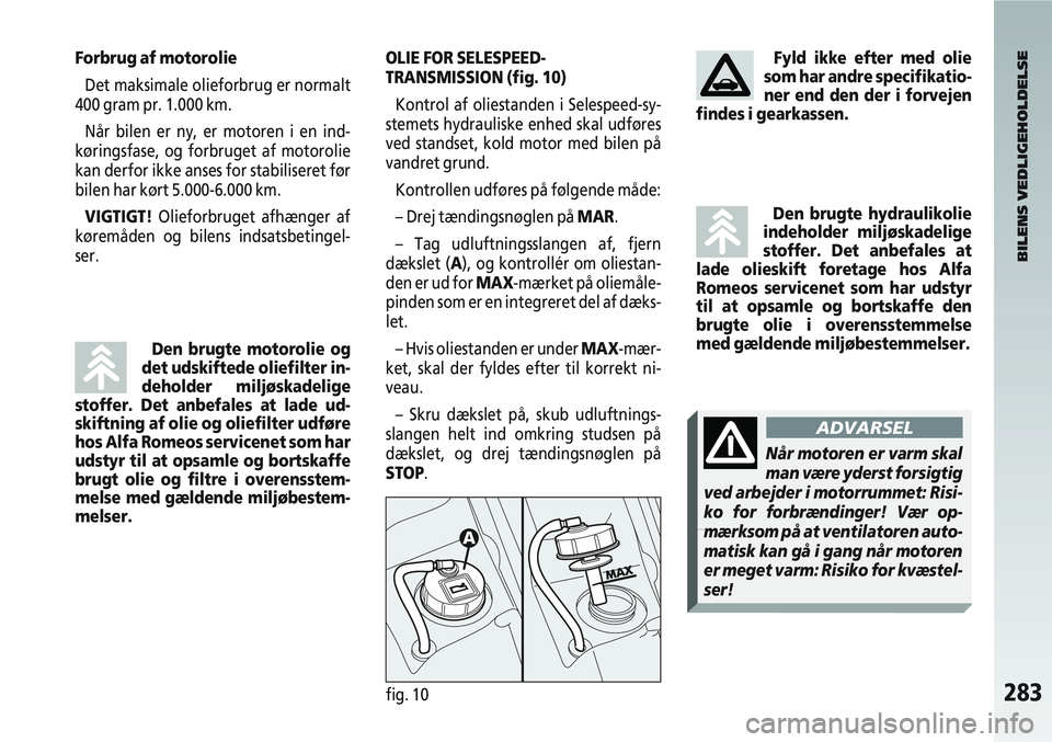 Alfa Romeo 147 2004  Brugs- og vedligeholdelsesvejledning (in Danish) 283fig. 10
Forbrug af motorolieDet maksimale olieforbrug er normalt
400 gram pr. 1.000 km.
Når bilen er ny, er motoren i en ind-
køringsfase, og forbruget af motorolie
kan derfor ikke anses for stab