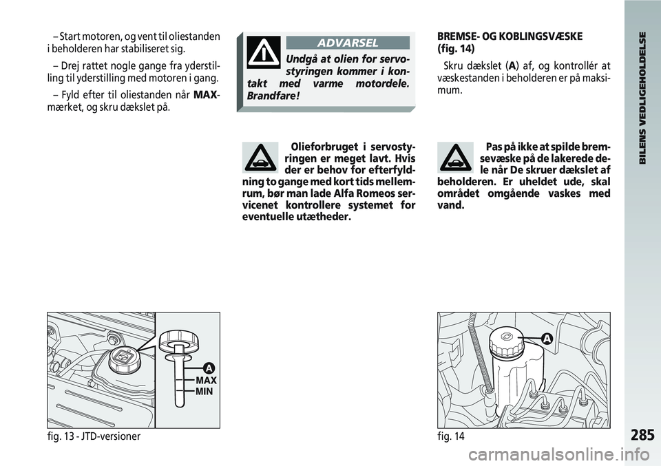 Alfa Romeo 147 2008  Brugs- og vedligeholdelsesvejledning (in Danish) 285fig. 13 - JTD-versionerfig. 14
BREMSE- OG KOBLINGSVÆSKE 
(fig. 14)Skru dækslet (A) af, og kontrollér at
væskestanden i beholderen er på maksi-
mum.
BILENS VEDLIGEHOLDELSE
– Start motoren, og