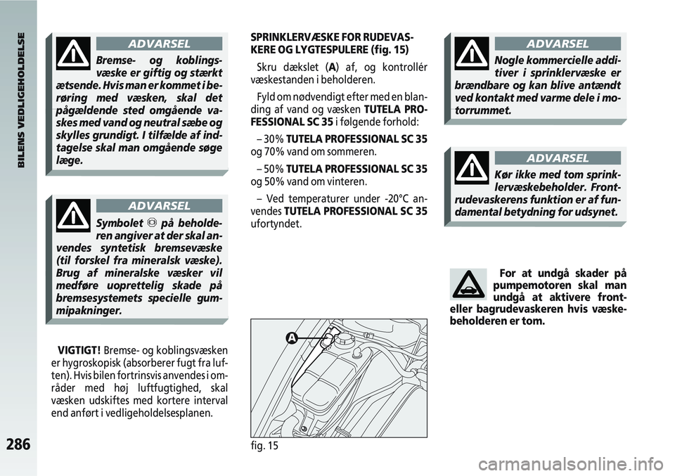 Alfa Romeo 147 2004  Brugs- og vedligeholdelsesvejledning (in Danish) 286fig. 15
SPRINKLERVÆSKE FOR RUDEVAS-
KERE OG LYGTESPULERE (fig. 15)Skru dækslet (A) af, og kontrollér
væskestanden i beholderen.
Fyld om nødvendigt efter med en blan-
ding af vand og væsken TU